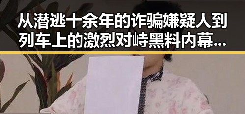 从潜逃十余年的诈骗嫌疑人到列车上的激烈对峙黑料内幕揭示