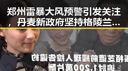 郑州雷暴大风预警引发关注，丹麦新政府坚持格陵兰岛主权引发热议