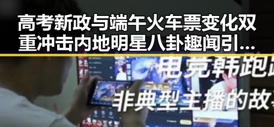 高考新政与端午火车票变化双重冲击内地明星八卦趣闻引发吃瓜热潮