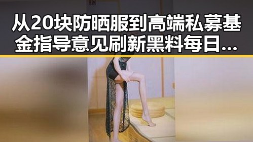 从20块防晒服到高端私募基金指导意见 刷新黑料每日更新的反差场景