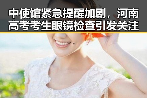 中使馆紧急提醒加剧,河南高考考生眼镜检查引发关注