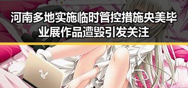 河南多地实施临时管控措施 央美毕业展作品遭毁引发关注