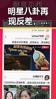 明星八卦再现反差，黑料与官宣的背后纷争让人震惊